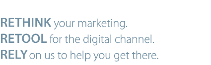 Rethink your marketing = retool for the digital channel - rely on us to help you get there